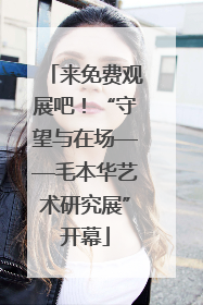 来免费观展吧！“守望与在场——毛本华艺术研究展”开幕