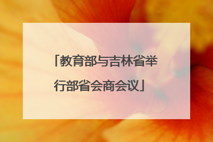 教育部与吉林省举行部省会商会议