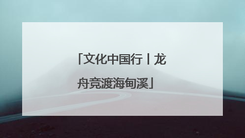 文化中国行丨龙舟竞渡海甸溪