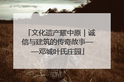 文化遗产耀中原｜诚信与建筑的传奇故事——邓城叶氏庄园