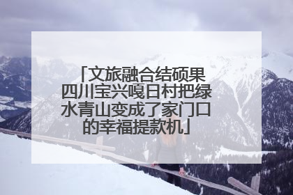 文旅融合结硕果 四川宝兴嘎日村把绿水青山变成了家门口的幸福提款机