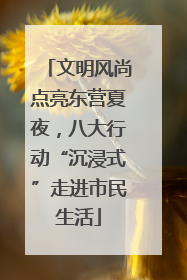 文明风尚点亮东营夏夜，八大行动“沉浸式”走进市民生活