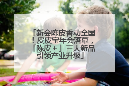 新会陈皮香动全国！皮皮宝年会落幕，「陈皮＋」三大新品引领产业升级