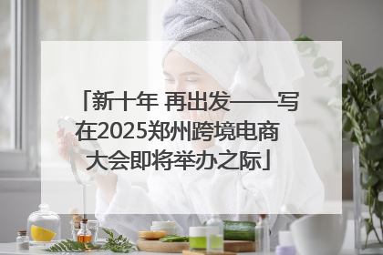 新十年 再出发——写在2025郑州跨境电商大会即将举办之际