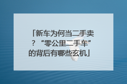 新车为何当二手卖？“零公里二手车”的背后有哪些玄机
