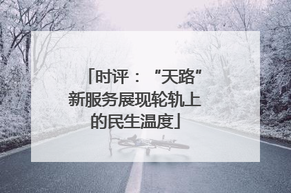 时评：“天路”新服务展现轮轨上的民生温度