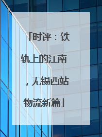 时评：铁轨上的江南，无锡西站物流新篇
