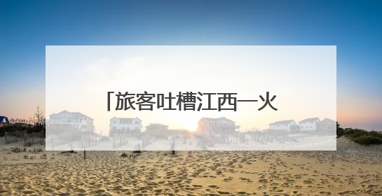 旅客吐槽江西一火车站开门太晚，工作人员：有营业时间