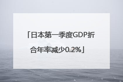 日本第一季度GDP折合年率减少0.2%