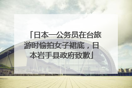 日本一公务员在台旅游时偷拍女子裙底，日本岩手县政府致歉
