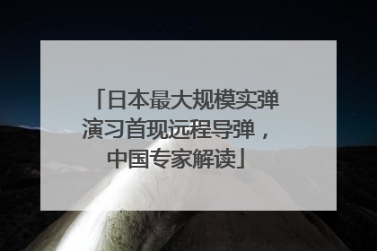 日本最大规模实弹演习首现远程导弹，中国专家解读