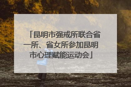 昆明市强戒所联合省一所、省女所参加昆明市心理赋能运动会
