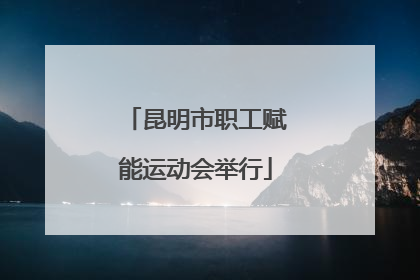 昆明市职工赋能运动会举行
