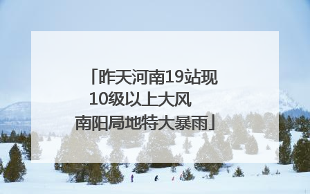 昨天河南19站现10级以上大风  南阳局地特大暴雨