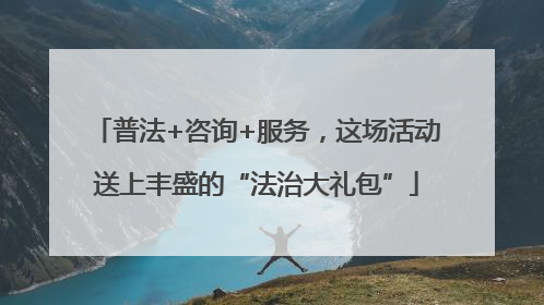 普法+咨询+服务，这场活动送上丰盛的“法治大礼包”
