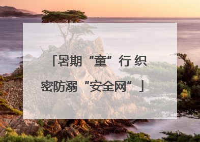 暑期“童”行 织密防溺“安全网”