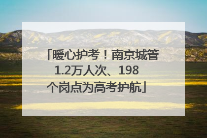 暖心护考！南京城管1.2万人次、198个岗点为高考护航