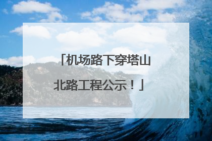 机场路下穿塔山北路工程公示！