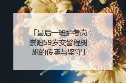 最后一班护考岗：崇阳59岁交警程树旗的传承与坚守
