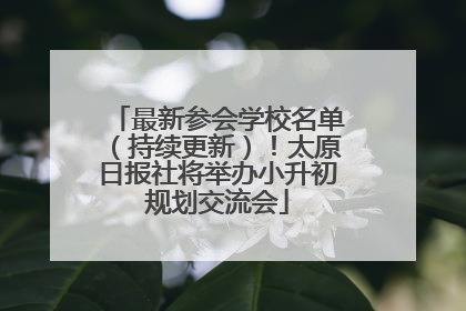 最新参会学校名单（持续更新）！太原日报社将举办小升初规划交流会