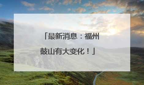 最新消息：福州鼓山有大变化！