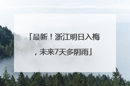 最新！浙江明日入梅，未来7天多阴雨