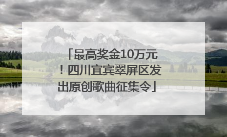 最高奖金10万元！四川宜宾翠屏区发出原创歌曲征集令