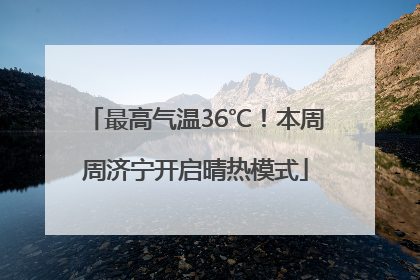 最高气温36℃！本周周济宁开启晴热模式