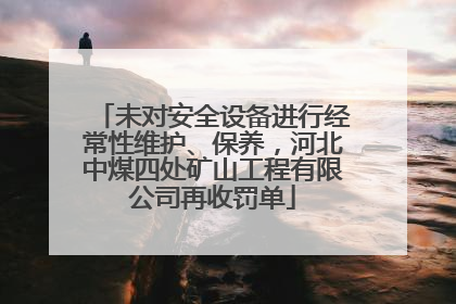 未对安全设备进行经常性维护、保养，河北中煤四处矿山工程有限公司再收罚单