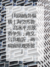 每周商务纵横｜海岱齐鲁，高水平开放勇争先；南义乌北临沂，两扇窗里观外贸