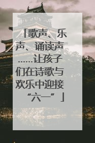 歌声、乐声、诵读声……让孩子们在诗歌与欢乐中迎接“六一”