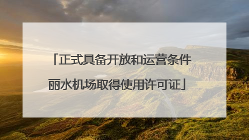 正式具备开放和运营条件 丽水机场取得使用许可证