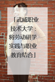 武威职业技术大学：将劳动研学实践与职业教育结合