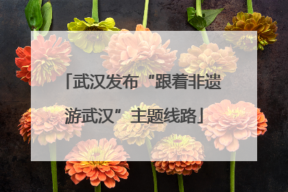 武汉发布“跟着非遗游武汉”主题线路