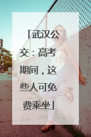 武汉公交：高考期间，这些人可免费乘坐