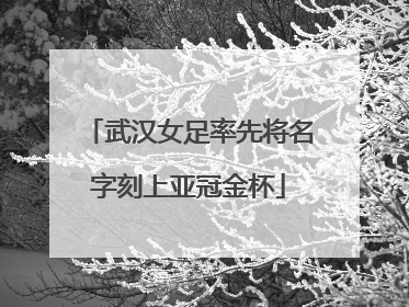 武汉女足率先将名字刻上亚冠金杯
