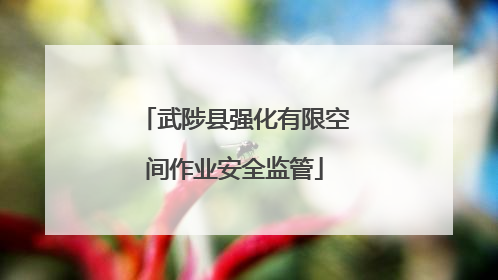 武陟县强化有限空间作业安全监管