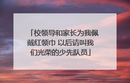 校领导和家长为我佩戴红领巾 以后请叫我们光荣的少先队员