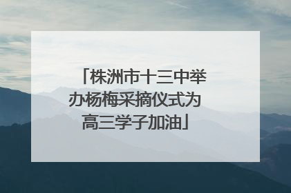 株洲市十三中举办杨梅采摘仪式为高三学子加油