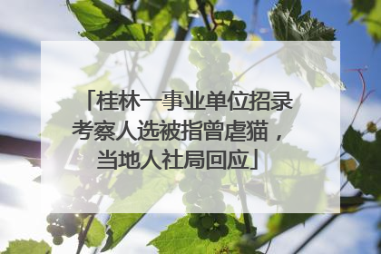 桂林一事业单位招录考察人选被指曾虐猫，当地人社局回应
