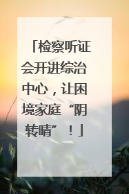 检察听证会开进综治中心，让困境家庭“阴转晴”！