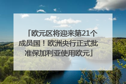 欧元区将迎来第21个成员国！欧洲央行正式批准保加利亚使用欧元