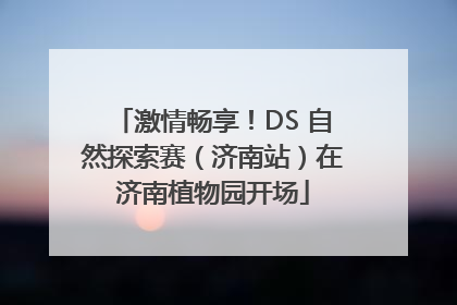 激情畅享！DS 自然探索赛（济南站）在济南植物园开场