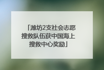 潍坊2支社会志愿搜救队伍获中国海上搜救中心奖励