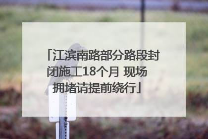 江滨南路部分路段封闭施工18个月 现场拥堵请提前绕行