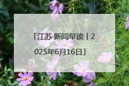 江苏·新闻早读丨2025年6月16日