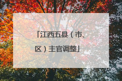 江西五县（市、区）主官调整