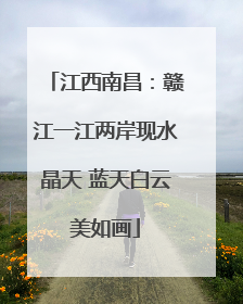 江西南昌：赣江一江两岸现水晶天 蓝天白云美如画