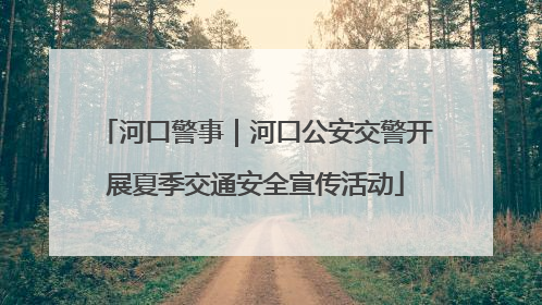 河口警事｜河口公安交警开展夏季交通安全宣传活动