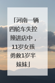 河南一辆四轮车失控撞进店中，11岁女孩勇救1岁半妹妹